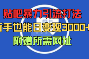 贴吧暴力引流打法，新手也能日变现3000+附赠所需网址