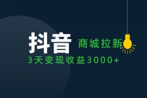 抖音商城拉新用户，3天变现收益3000+