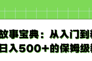 抖音故事宝典：从入门到精通，小白日入500+的保姆级教程！