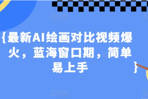 最新AI绘画对比视频爆火 蓝海窗口期 简单易上手