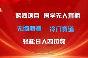 国学无人直播日入四位数 无脑躺赚冷门赛道 最新玩法