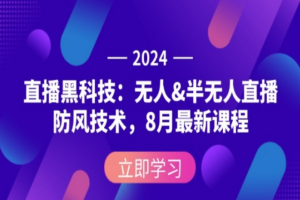 2024直播黑科技：无人&半无人直播防风技术，8月最新课程