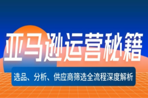 亚马逊运营秘籍：选品、分析、供应商筛选全流程深度解析