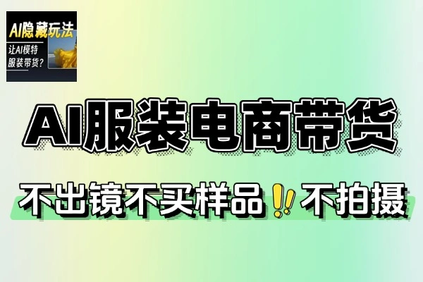 AI服装带货通过技术实现不出镜不拍摄不买样品不搭建场地