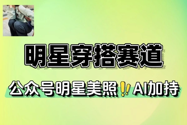 公众号明星穿搭赛道上传明星美照AI加持